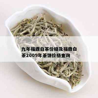 九年福鼎白茶价格及福鼎白茶2009年茶饼价格查询