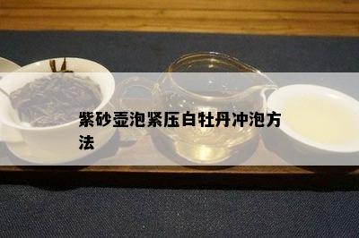 紫砂壶泡紧压白牡丹冲泡方法