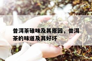 普洱茶碓味及其原因，普洱茶的味道及其好坏