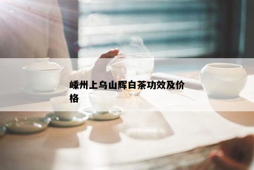 嵊州上乌山辉白茶功效及价格