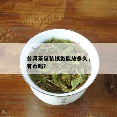 普洱茶包装纸袋能放多久，有吗？