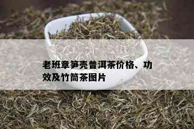 老班章笋壳普洱茶价格、功效及竹筒茶图片