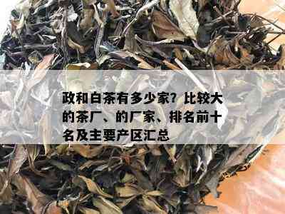 政和白茶有多少家？比较大的茶厂、的厂家、排名前十名及主要产区汇总