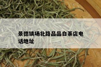 景德镇场北路品品白茶店电话地址