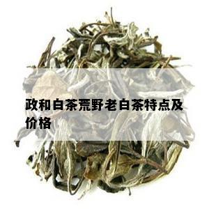 政和白茶荒野老白茶特点及价格