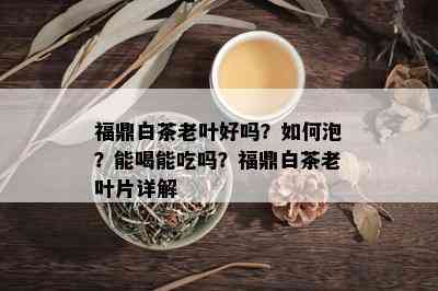 福鼎白茶老叶好吗？如何泡？能喝能吃吗？福鼎白茶老叶片详解