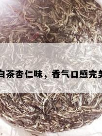 白茶杏仁味，香气口感完美