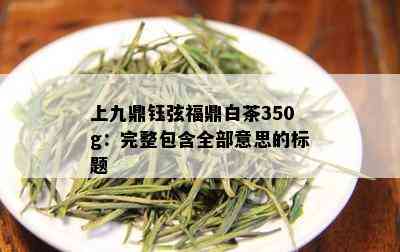 上九鼎钰弦福鼎白茶350g：完整包含全部意思的标题