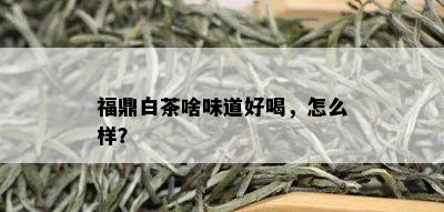 福鼎白茶啥味道好喝，怎么样？