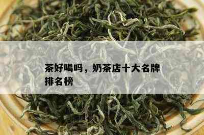 茶好喝吗，奶茶店十大名牌排名榜