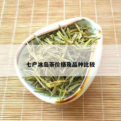 七户冰岛茶价格及品种比较