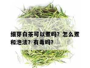 细芽白茶可以煮吗？怎么煮和泡法？有吗？