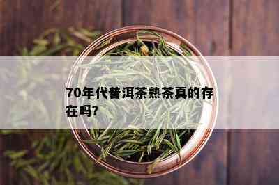 70年代普洱茶熟茶真的存在吗？