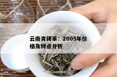 云南青砖茶：2005年价格及特点分析