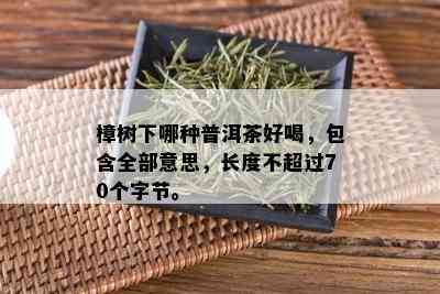 樟树下哪种普洱茶好喝，包含全部意思，长度不超过70个字节。