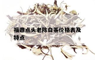 福鼎点头老陈白茶价格表及特点