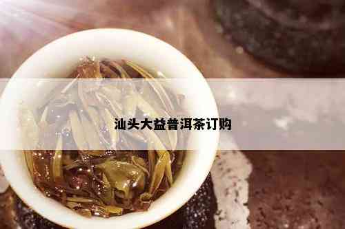 汕头大益普洱茶订购