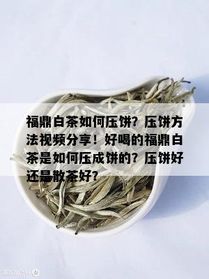 福鼎白茶如何压饼？压饼方法视频分享！好喝的福鼎白茶是如何压成饼的？压饼好还是散茶好？