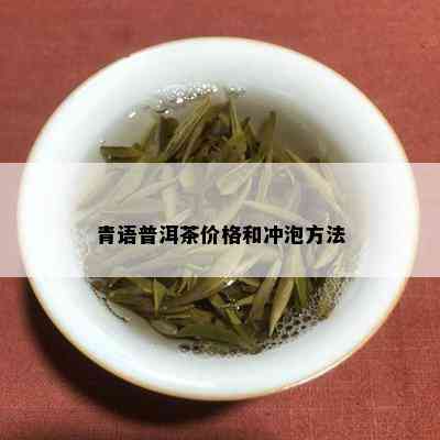 青语普洱茶价格和冲泡方法