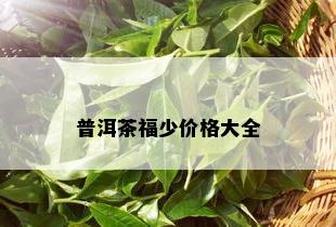 普洱茶福少价格大全