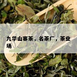 九华山寨茶，名茶厂，茶业场