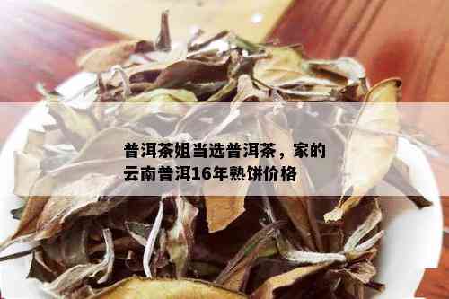 普洱茶姐当选普洱茶，家的云南普洱16年熟饼价格