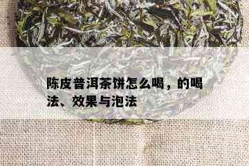 陈皮普洱茶饼怎么喝，的喝法、效果与泡法