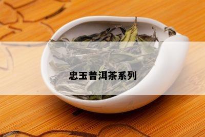 忠玉普洱茶系列