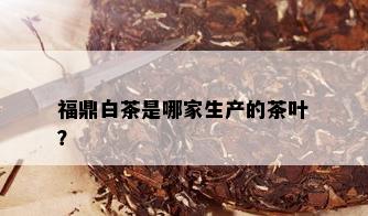 福鼎白茶是哪家生产的茶叶？