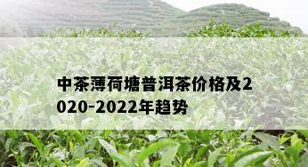 中茶薄荷塘普洱茶价格及2020-2022年趋势