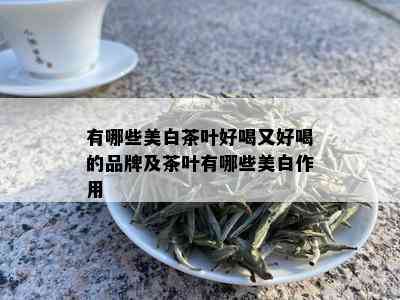 有哪些美白茶叶好喝又好喝的品牌及茶叶有哪些美白作用