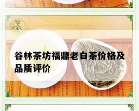 谷林茶坊福鼎老白茶价格及品质评价