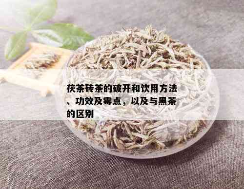 茯茶砖茶的破开和饮用方法、功效及霉点，以及与黑茶的区别