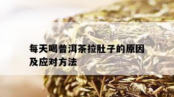 每天喝普洱茶拉肚子的原因及应对方法