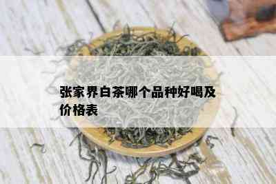 张家界白茶哪个品种好喝及价格表