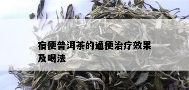 宿便普洱茶的通便治疗效果及喝法