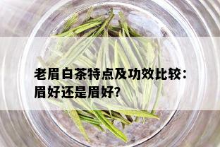 老眉白茶特点及功效比较：眉好还是眉好？