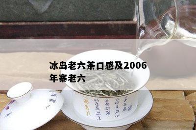 冰岛老六茶口感及2006年寨老六