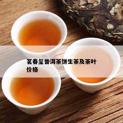 茗春玺普洱茶饼生茶及茶叶价格