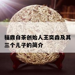 福鼎白茶创始人王奕森及其三个儿子的简介