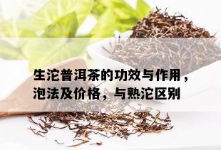 生沱普洱茶的功效与作用，泡法及价格，与熟沱区别