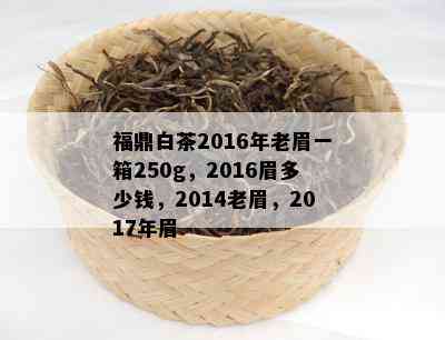 福鼎白茶2016年老眉一箱250g，2016眉多少钱，2014老眉，2017年眉