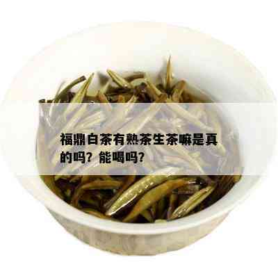 福鼎白茶有熟茶生茶嘛是真的吗？能喝吗？