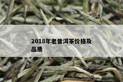 2018年老普洱茶价格及品质