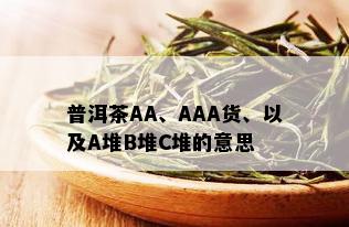 普洱茶AA、AAA货、以及A堆B堆C堆的意思