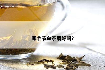 哪个节白茶眉好喝？