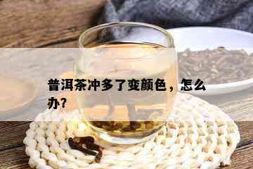 普洱茶冲多了变颜色，怎么办？