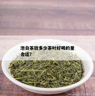 泡白茶放多少茶叶好喝的量合适？