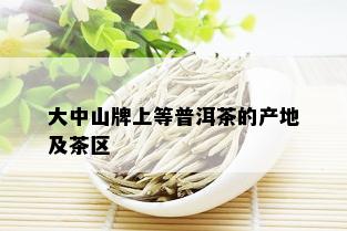 大中山牌上等普洱茶的产地及茶区