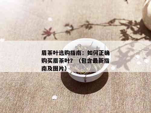 眉茶叶选购指南：如何正确购买眉茶叶？（包含最新指南及图片）